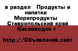  в раздел : Продукты и напитки » Морепродукты . Ставропольский край,Кисловодск г.